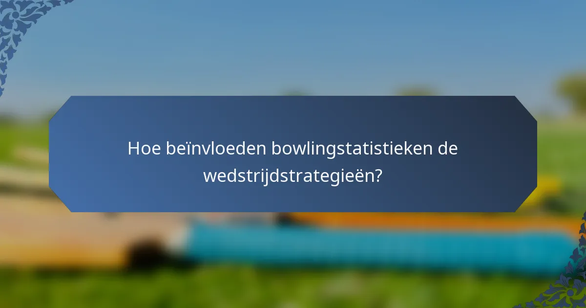 Hoe beïnvloeden bowlingstatistieken de wedstrijdstrategieën?
