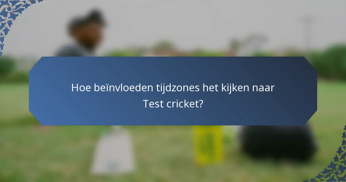 Hoe beïnvloeden tijdzones het kijken naar Test cricket?