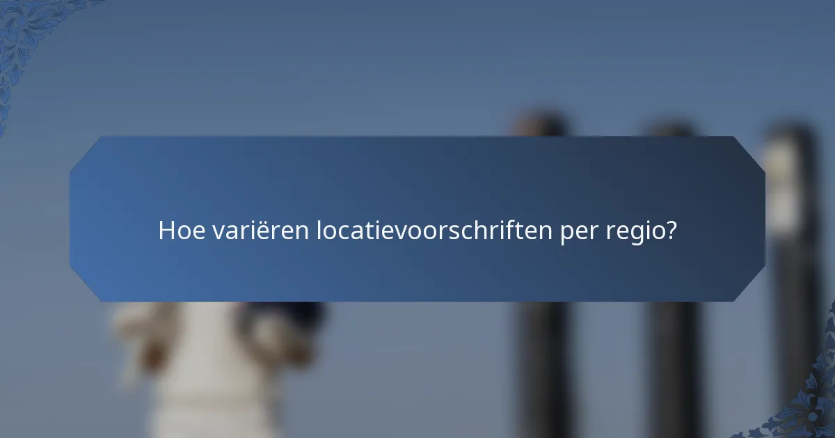 Hoe variëren locatievoorschriften per regio?
