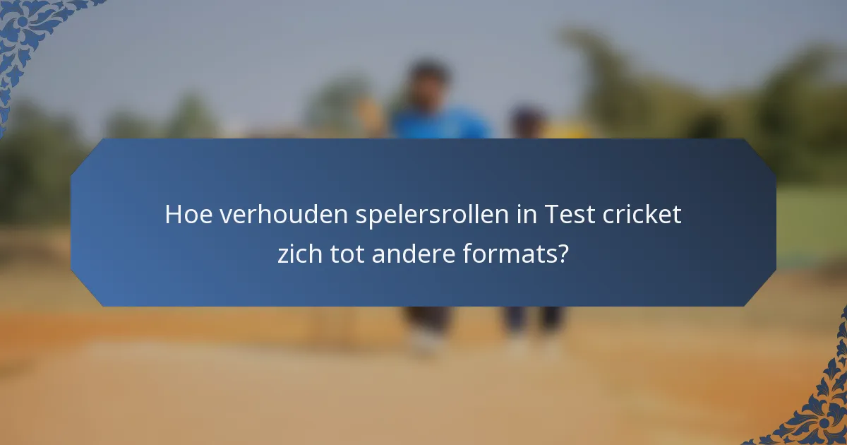 Hoe verhouden spelersrollen in Test cricket zich tot andere formats?