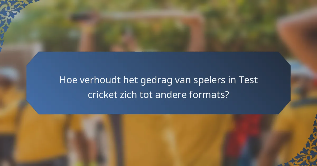 Hoe verhoudt het gedrag van spelers in Test cricket zich tot andere formats?