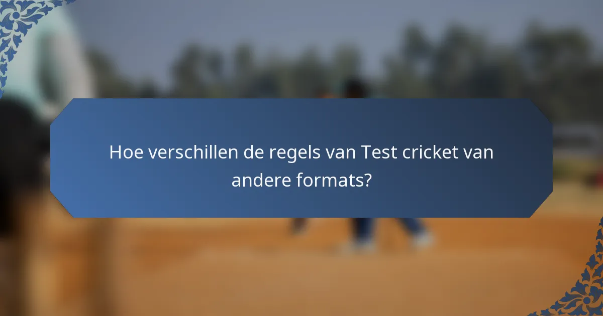 Hoe verschillen de regels van Test cricket van andere formats?
