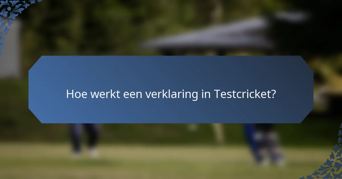 Hoe werkt een verklaring in Testcricket?