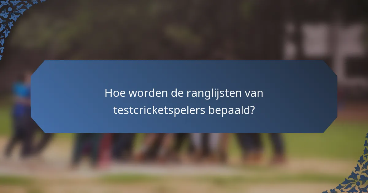 Hoe worden de ranglijsten van testcricketspelers bepaald?