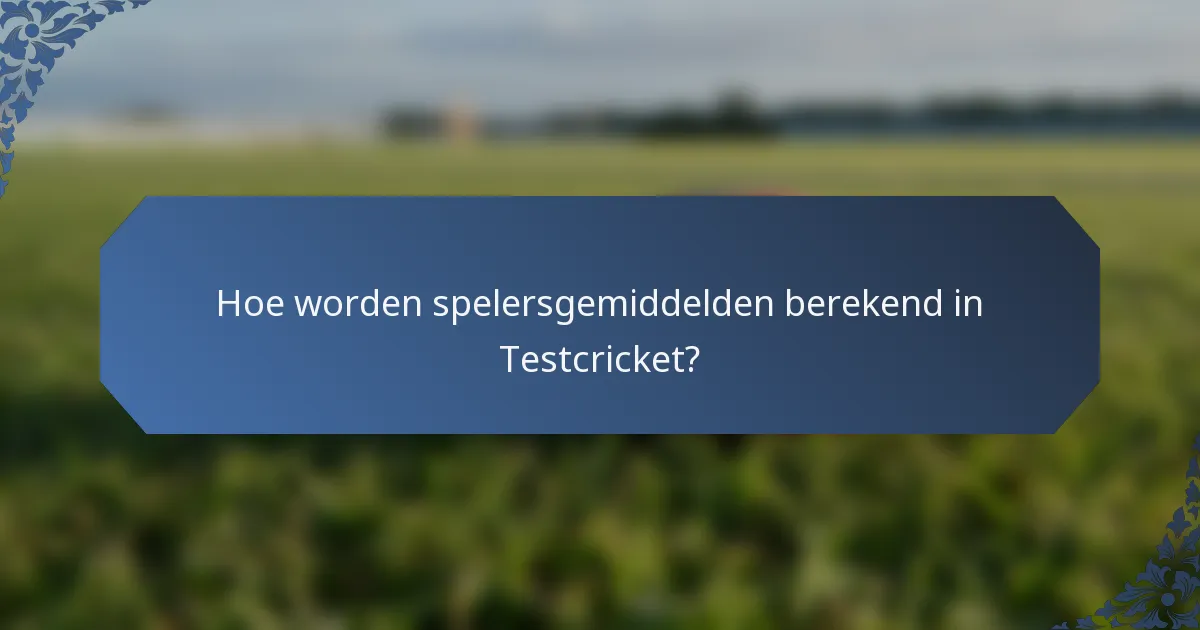 Hoe worden spelersgemiddelden berekend in Testcricket?
