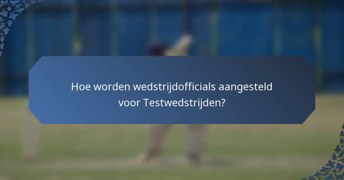 Hoe worden wedstrijdofficials aangesteld voor Testwedstrijden?