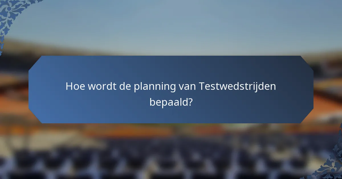 Hoe wordt de planning van Testwedstrijden bepaald?