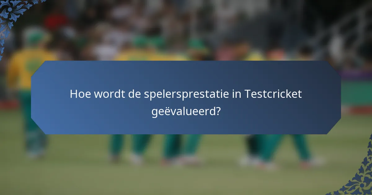 Hoe wordt de spelersprestatie in Testcricket geëvalueerd?