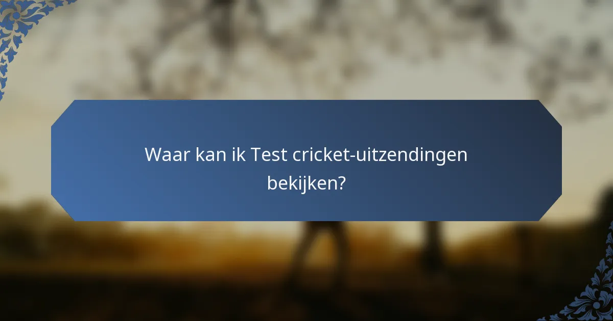 Waar kan ik Test cricket-uitzendingen bekijken?