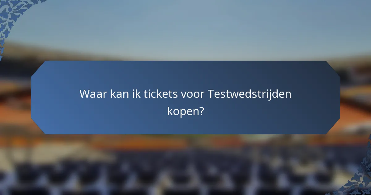 Waar kan ik tickets voor Testwedstrijden kopen?