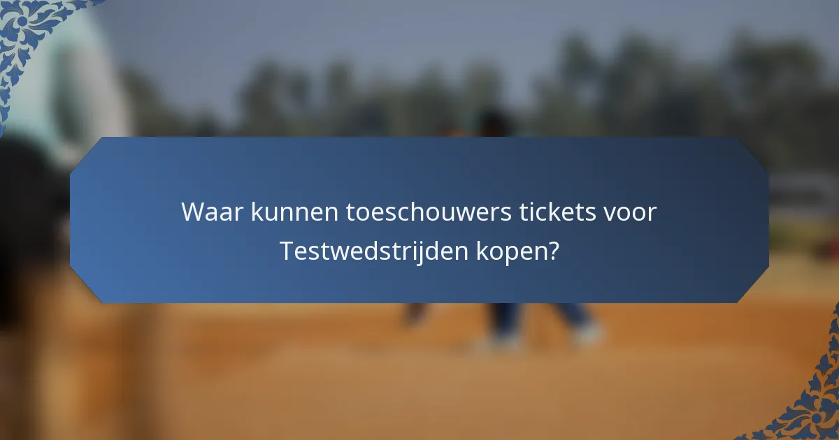Waar kunnen toeschouwers tickets voor Testwedstrijden kopen?
