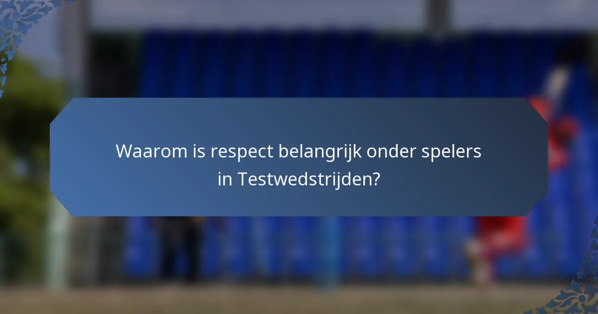Waarom is respect belangrijk onder spelers in Testwedstrijden?