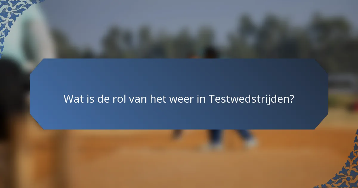 Wat is de rol van het weer in Testwedstrijden?
