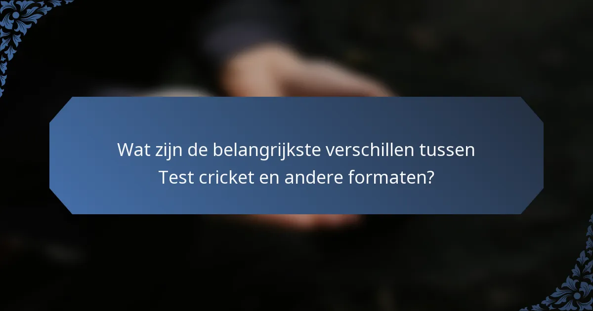 Wat zijn de belangrijkste verschillen tussen Test cricket en andere formaten?