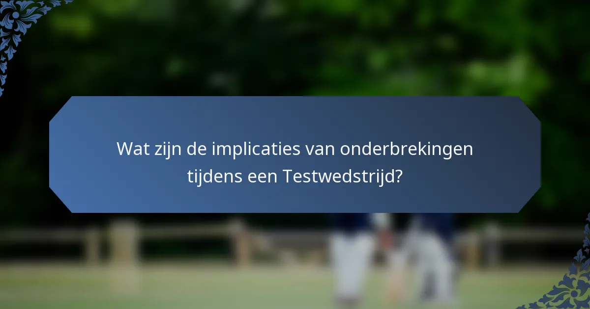 Wat zijn de implicaties van onderbrekingen tijdens een Testwedstrijd?