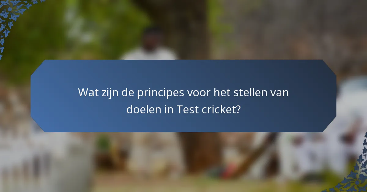 Wat zijn de principes voor het stellen van doelen in Test cricket?
