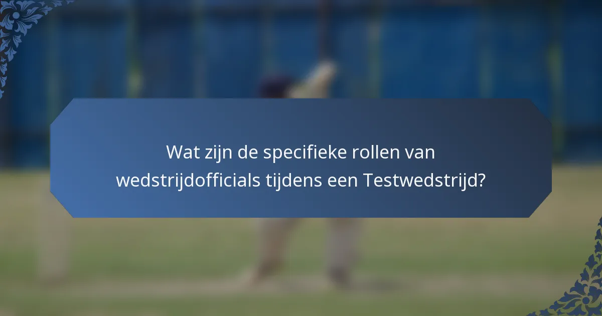 Wat zijn de specifieke rollen van wedstrijdofficials tijdens een Testwedstrijd?