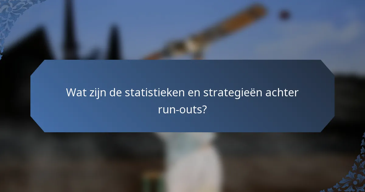 Wat zijn de statistieken en strategieën achter run-outs?