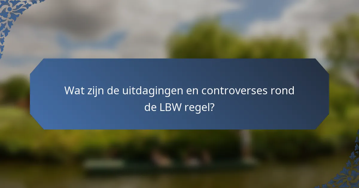 Wat zijn de uitdagingen en controverses rond de LBW regel?