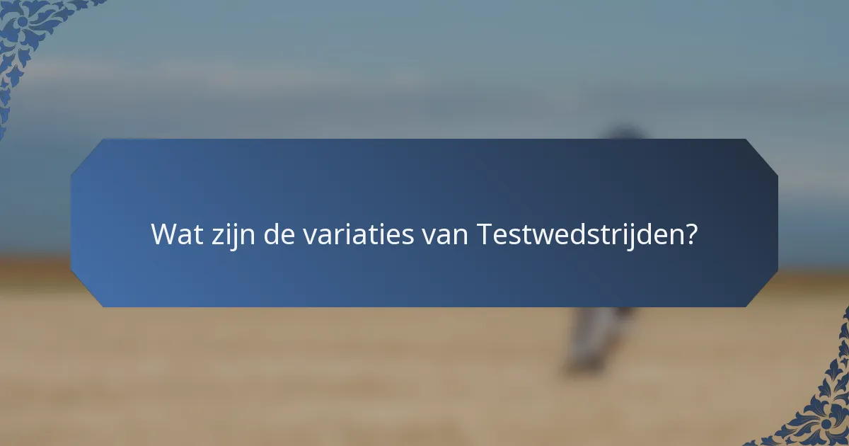 Wat zijn de variaties van Testwedstrijden?