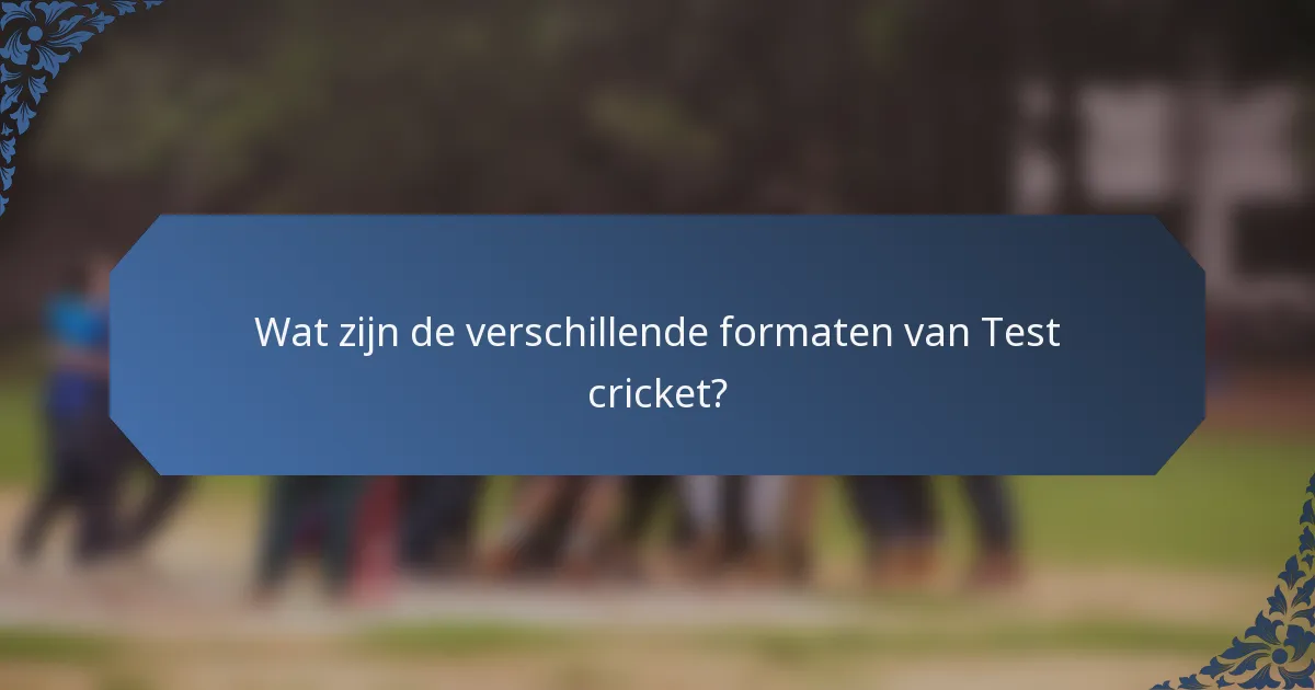 Wat zijn de verschillende formaten van Test cricket?