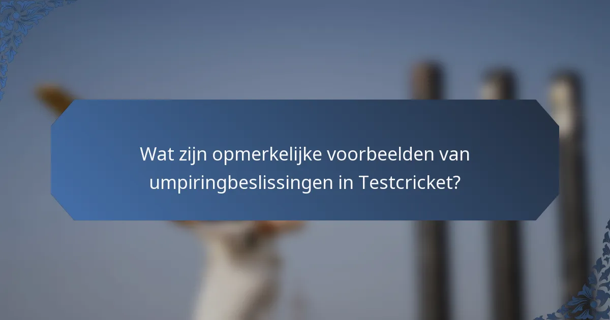 Wat zijn opmerkelijke voorbeelden van umpiringbeslissingen in Testcricket?