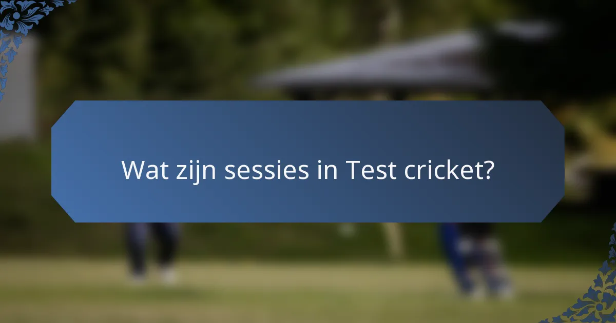 Wat zijn sessies in Test cricket?