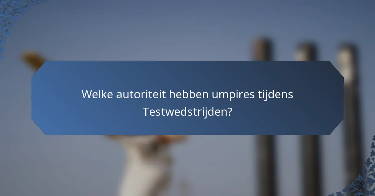 Welke autoriteit hebben umpires tijdens Testwedstrijden?