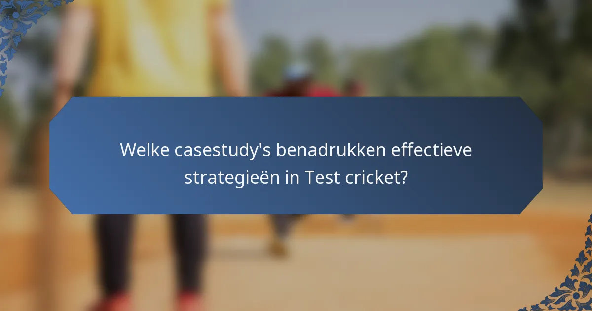 Welke casestudy's benadrukken effectieve strategieën in Test cricket?