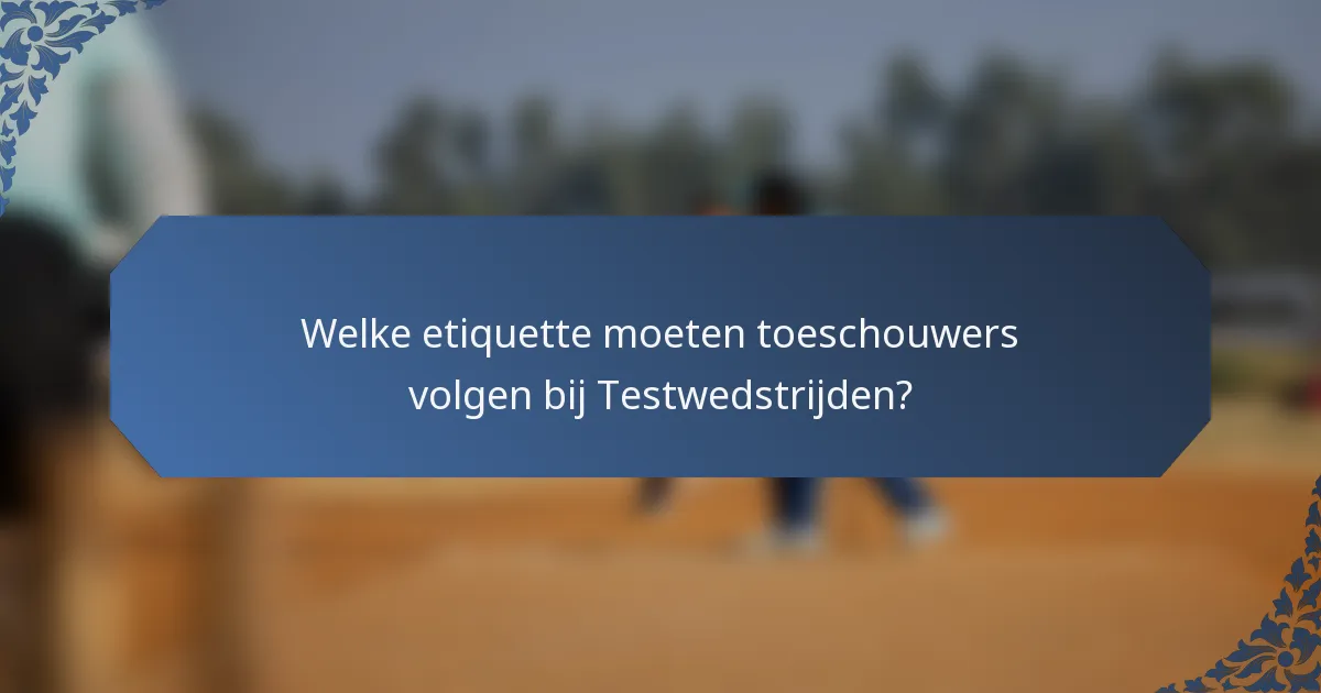 Welke etiquette moeten toeschouwers volgen bij Testwedstrijden?