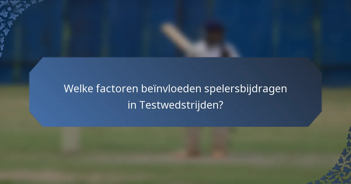 Welke factoren beïnvloeden spelersbijdragen in Testwedstrijden?