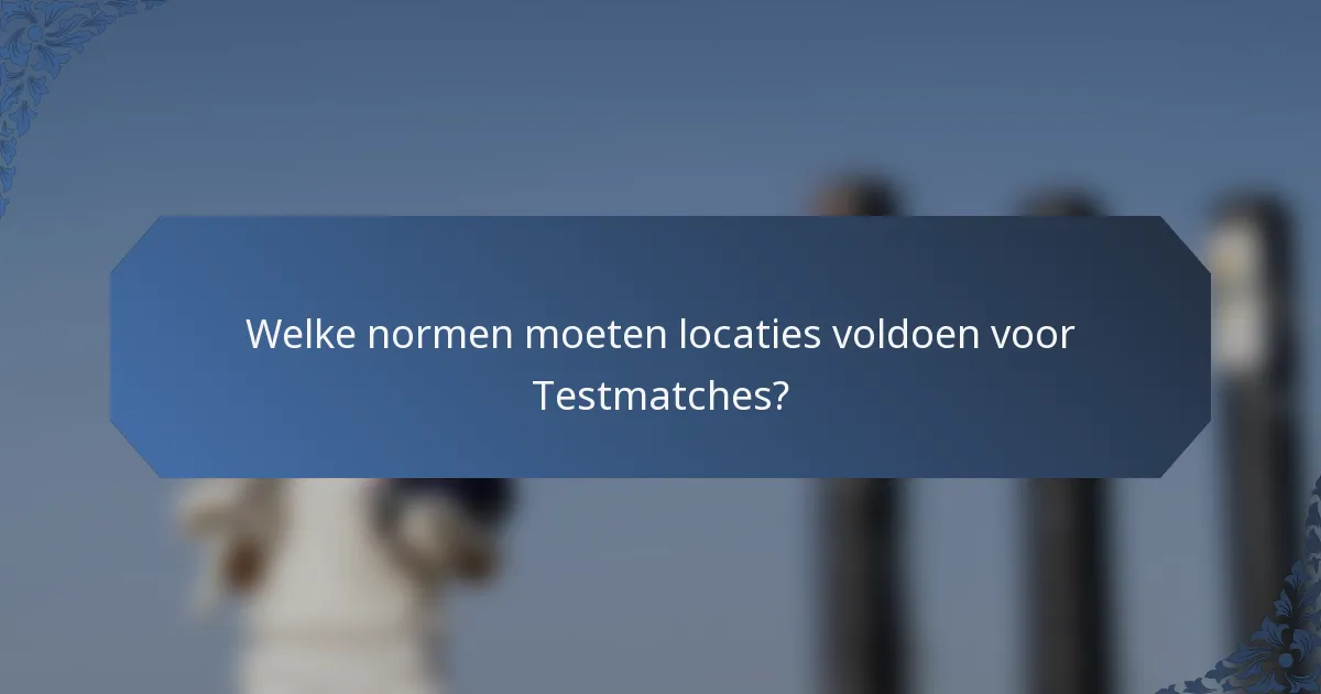 Welke normen moeten locaties voldoen voor Testmatches?