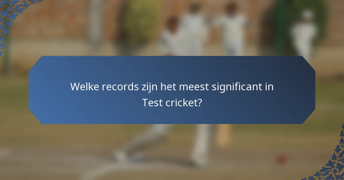 Welke records zijn het meest significant in Test cricket?