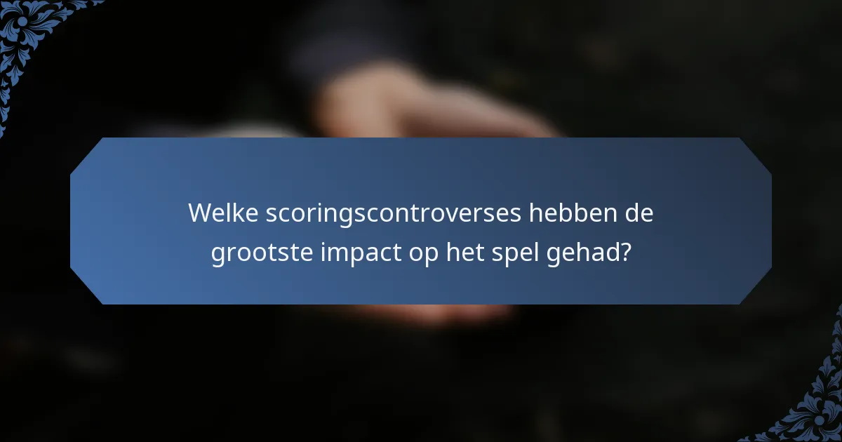 Welke scoringscontroverses hebben de grootste impact op het spel gehad?