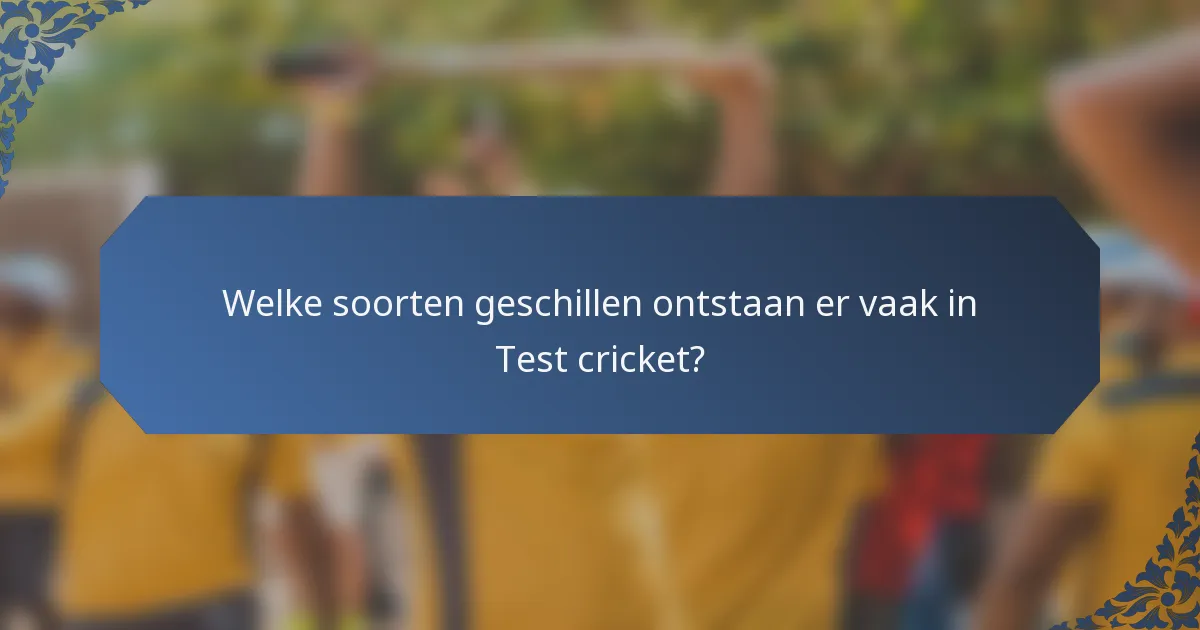 Welke soorten geschillen ontstaan er vaak in Test cricket?