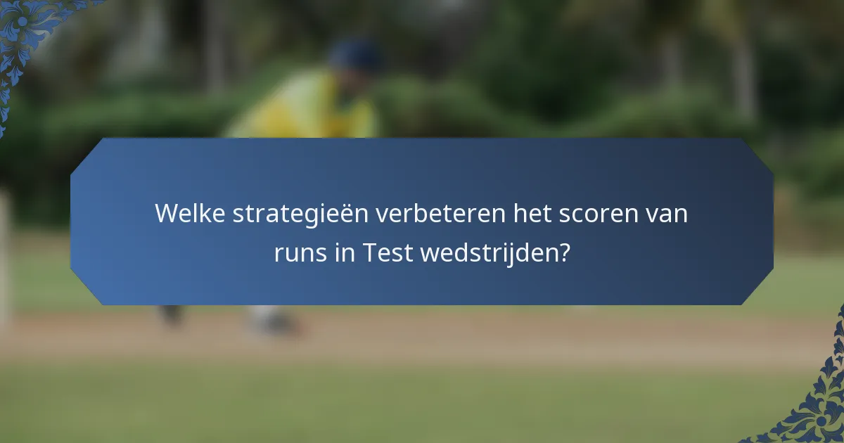 Welke strategieën verbeteren het scoren van runs in Test wedstrijden?